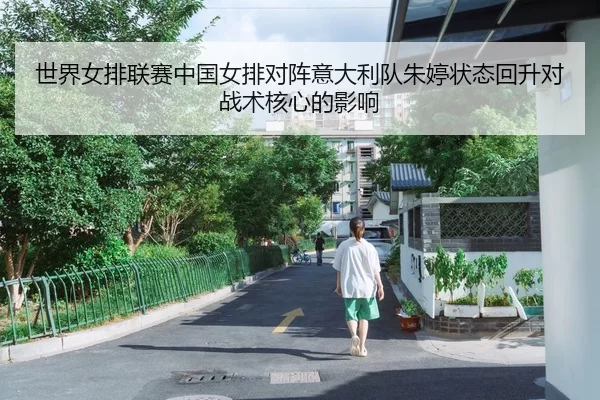 世界女排联赛中国女排对阵意大利队朱婷状态回升对战术核心的影响