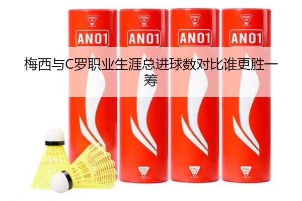 梅西与C罗职业生涯总进球数对比谁更胜一筹